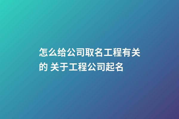 怎么给公司取名工程有关的 关于工程公司起名-第1张-公司起名-玄机派